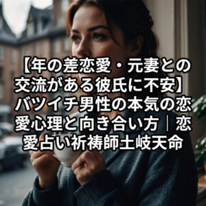投稿についてもっと詳しく 【年の差恋愛・元妻との交流がある彼氏に不安】バツイチ男性の本気の恋愛心理と向き合い方｜恋愛占い 祈祷師 土岐天命