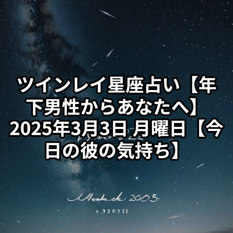 投稿についてもっと詳しく ツインレイ星座占い【年下男性からあなたへ】2025年3月3日 月曜日【今日の彼の気持ち】