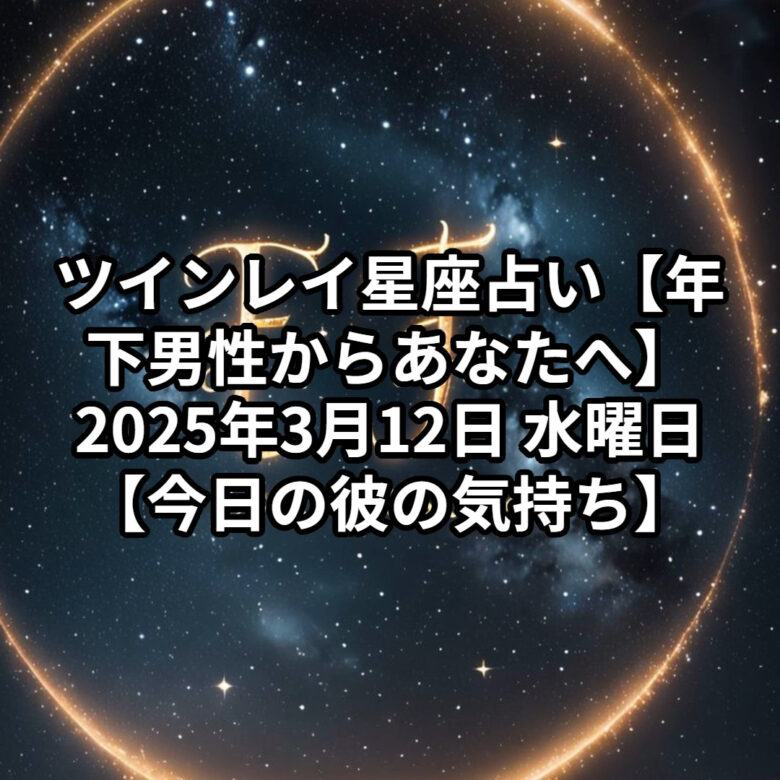 投稿についてもっと詳しく ツインレイ星座占い【年下男性からあなたへ】2025年3月12日 水曜日【今日の彼の気持ち】✨プロ霊能力者　祈祷師　土岐天命✨