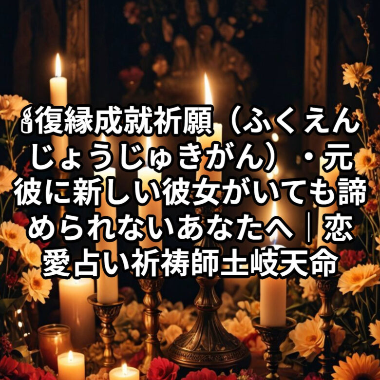投稿についてもっと詳しく 🕯復縁成就祈願（ふくえんじょうじゅきがん）・元彼に新しい彼女がいても諦められないあなたへ｜恋愛占い 祈祷師 土岐天命