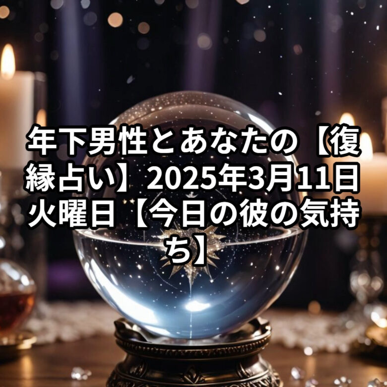 投稿についてもっと詳しく 年下男性とあなたの【復縁占い】2025年3月11日 火曜日【今日の彼の気持ち】星座占い プロ霊能力者 祈祷師 土岐天命