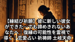 投稿についてもっと詳しく 【縁結び祈願】彼に新しい彼女ができた…でも諦めきれないあなたへ｜復縁の可能性を霊視で導く｜恋愛占い 祈祷師 土岐天命