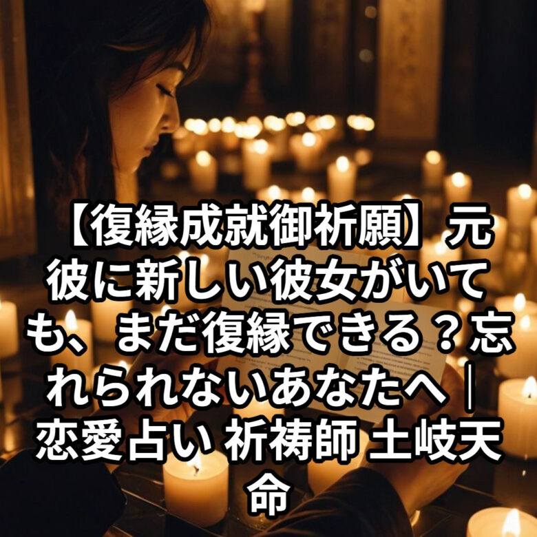 投稿についてもっと詳しく 【復縁成就御祈願】元彼に新しい彼女がいても、まだ復縁できる？忘れられないあなたへ｜恋愛占い 祈祷師 土岐天命