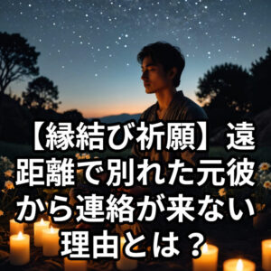 投稿についてもっと詳しく 【縁結び祈願】遠距離で別れた元彼から連絡が来ない理由とは？彼の本音と未練を霊視で導く、復縁占いの祈願法【復縁 占い】『復縁する方法 連絡なし』恋愛占い 祈祷師 土岐天命
