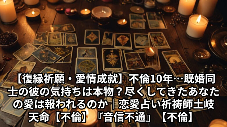 投稿についてもっと詳しく 【復縁祈願・愛情成就】不倫10年…既婚同士の彼の気持ちは本物？尽くしてきたあなたの愛は報われるのか｜恋愛占い 祈祷師 土岐天命【不倫】『音信不通』【不倫】