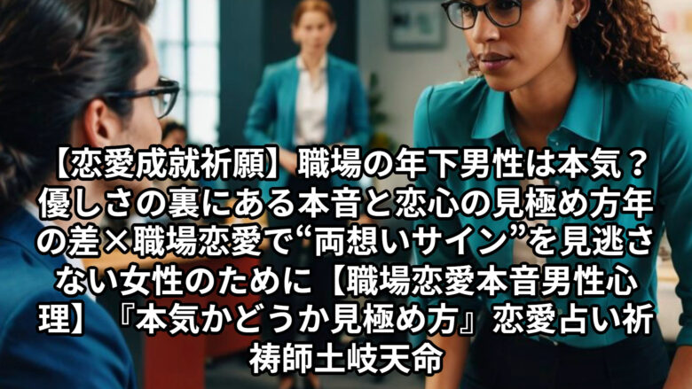 投稿についてもっと詳しく 【恋愛成就祈願】職場の年下男性は本気？優しさの裏にある本音と恋心の見極め方年の差×職場恋愛で“両想いサイン”を見逃さない女性のために【職場恋愛 本音 男性心理】『本気かどうか 見極め方』恋愛占い 祈祷師 土岐天命