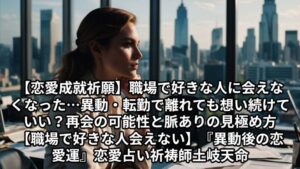 投稿についてもっと詳しく 【恋愛成就祈願】職場で好きな人に会えなくなった…異動・転勤で離れても想い続けていい？再会の可能性と脈ありの見極め方【職場で好きな人 会えない】『異動後の恋愛運』恋愛占い 祈祷師 土岐天命
