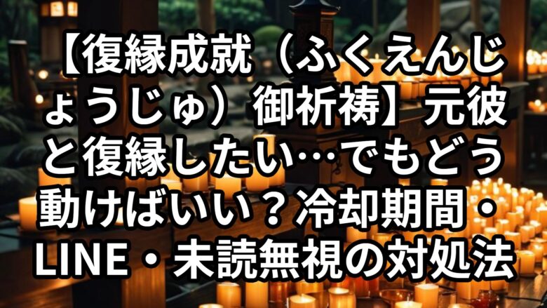 あなたが現在見ているのは 【復縁成就（ふくえんじょうじゅ）御祈祷】元彼と復縁したい…でもどう動けばいい？冷却期間・LINE・未読無視の対処法｜恋愛占い　祈祷師　土岐天命