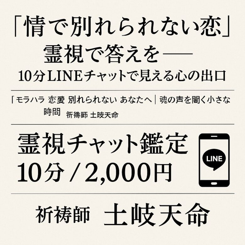 投稿についてもっと詳しく 【情で別れられない恋】を霊視で整える10分鑑定｜【モラハラ 恋愛 別れられない】あなたへ（LINEチャット10分／2,000円）祈祷師 土岐天命
