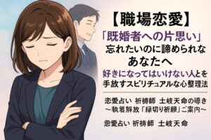 投稿についてもっと詳しく 【職場恋愛】『既婚者への片思い』忘れたいのに諦められないあなたへ｜好きになってはいけない人を手放すスピリチュアルな心の整理法｜恋愛占い 祈祷師 土岐天命の導き〜執着解放「縁切り祈願」ご案内〜