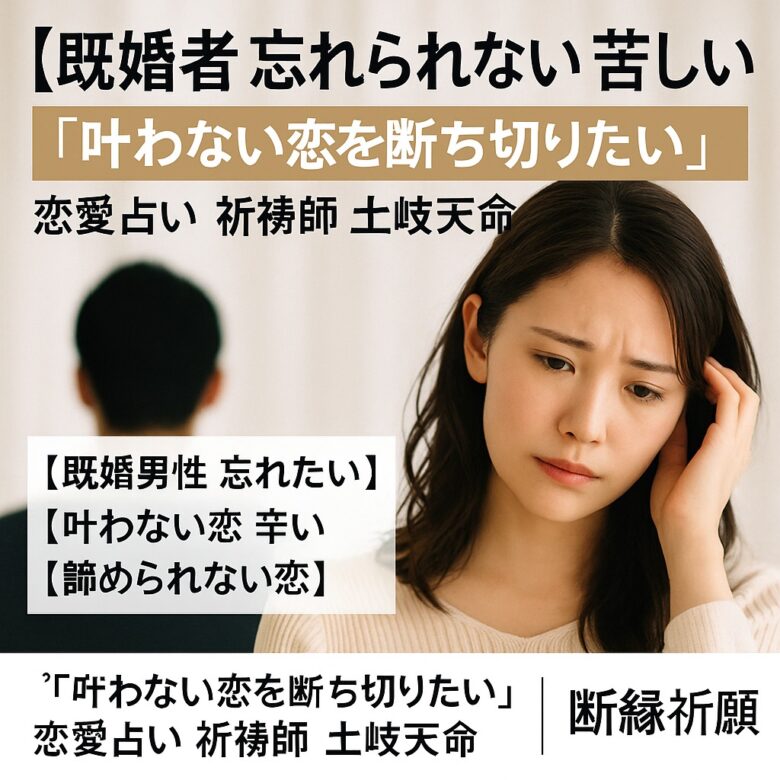 投稿についてもっと詳しく 【既婚者 忘れられない 苦しい】『叶わない恋を断ち切りたい』恋愛占い 祈祷師 土岐天命｜断縁祈願