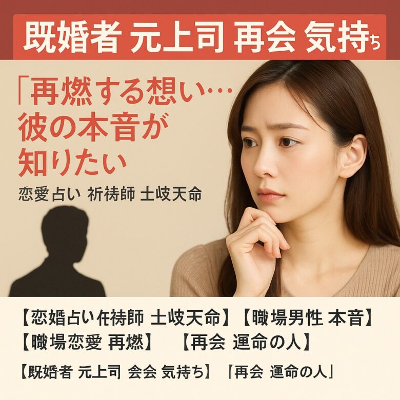 投稿についてもっと詳しく 【既婚者 元上司 再会 気持ち】『再燃する想い…彼の本音が知りたい』恋愛占い 祈祷師 土岐天命｜再会祈願