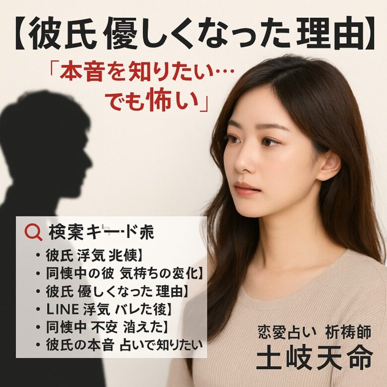投稿についてもっと詳しく 【彼氏 優しくなった 理由】『本音を知りたい…でも怖い』恋愛占い 祈祷師 土岐天命｜本音開示祈願