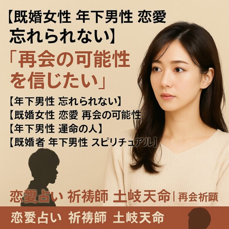 あなたが現在見ているのは 【既婚女性 年下男性 恋愛 忘れられない】『再会の可能性を信じたい』恋愛占い 祈祷師 土岐天命｜再会祈願