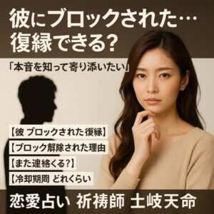 投稿についてもっと詳しく 【彼にブロックされた…復縁できる？】『本音を知って寄り添いたい』恋愛占い 祈祷師 土岐天命｜復縁祈願