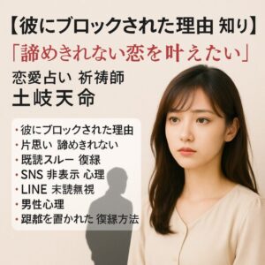 投稿についてもっと詳しく 【彼にブロックされた理由 知りたい】『諦めきれない恋を叶えたい』恋愛占い 祈祷師 土岐天命｜復縁祈願