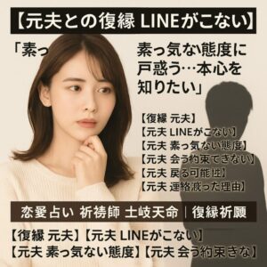 投稿についてもっと詳しく 【元夫との復縁　LINEがこない】『素っ気ない態度に戸惑う…本心を知りたい』恋愛占い 祈祷師 土岐天命｜復縁祈願