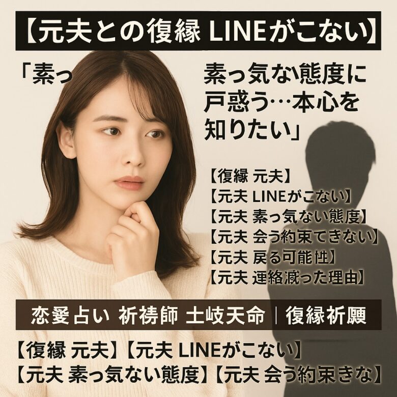 投稿についてもっと詳しく 【元夫との復縁　LINEがこない】『素っ気ない態度に戸惑う…本心を知りたい』恋愛占い 祈祷師 土岐天命｜復縁祈願