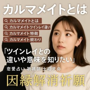 投稿についてもっと詳しく 【カルマメイトとは】『ツインレイとの違いや意味を知りたい』恋愛占い 祈祷師 土岐天命｜因縁解消祈願