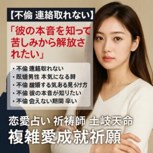 投稿についてもっと詳しく 【不倫 連絡取れない】『彼の本音を知って苦しみから解放されたい』恋愛占い 祈祷師 土岐天命｜複雑愛成就祈願