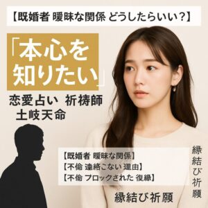 投稿についてもっと詳しく 【既婚者 曖昧な関係 どうしたらいい？】『本心を知りたい』恋愛占い 祈祷師 土岐天命｜縁結び祈願