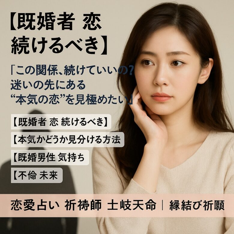 投稿についてもっと詳しく 【既婚者　恋　続けるべき】『この関係、続けていいの？迷いの先にある“本気の恋”を見極めたい』恋愛占い　祈祷師 土岐天命｜縁結び祈願
