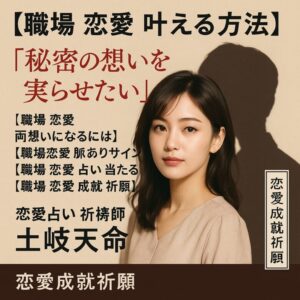 投稿についてもっと詳しく 【職場 恋愛 叶える方法】『秘密の想いを実らせたい』恋愛占い 祈祷師 土岐天命｜恋愛成就祈願